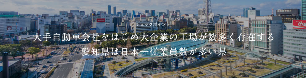 チェックポイント 大手自動車会社をはじめ大企業の工場が数多く存在する愛知県は日本一従業員数が多い県