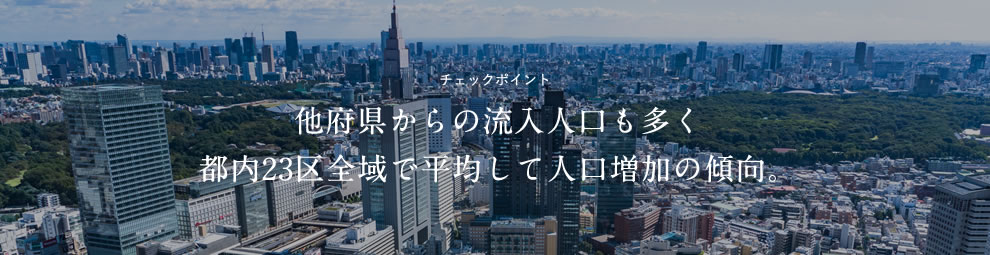 チェックポイント 他府県からの流入人口も多く都内23区全域で平均して人口増加の傾向。