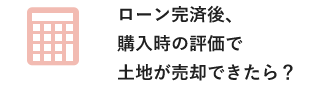 ローン完済後、購入時の評価で土地が売却できたら？