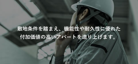 敷地条件を踏まえ、機能性や耐久性に優れた付加価値の高いアパートを造り上げます。