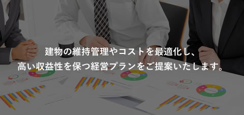 建物の維持管理やコストを最適化し、高い収益性を保つ経営プランをご提案いたします。